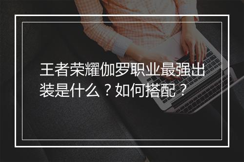 王者荣耀伽罗职业最强出装是什么?如何搭配?