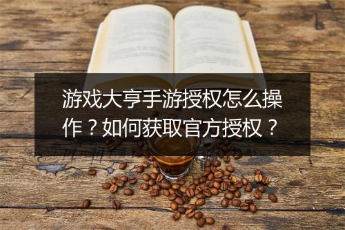 游戏大亨手游授权怎么操作?如何获取官方授权?