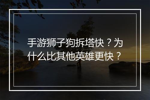 手游狮子狗拆塔快？为什么比其他英雄更快？