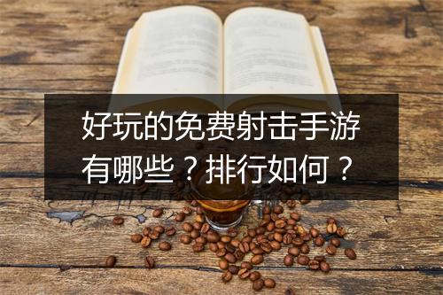 好玩的免费射击手游有哪些?排行如何?