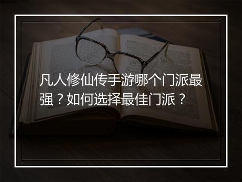 凡人修仙传手游哪个门派最强?如何选择最佳门派?