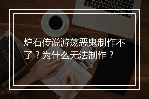 炉石传说游荡恶鬼制作不了?为什么无法制作?