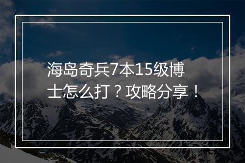 海岛奇兵7本15级博士怎么打?攻略分享!
