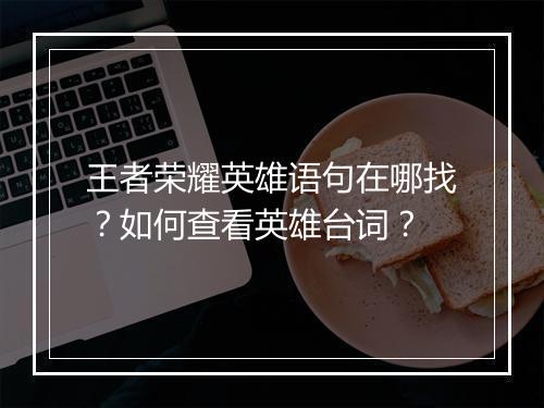 王者荣耀英雄语句在哪找？如何查看英雄台词？