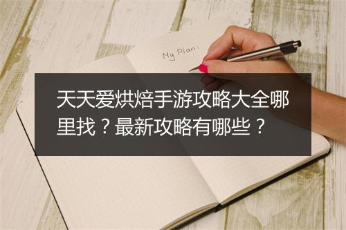 天天爱烘焙手游攻略大全哪里找?最新攻略有哪些?