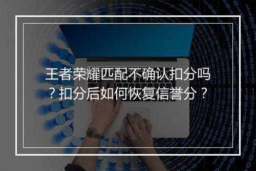 王者荣耀匹配不确认扣分吗?扣分后如何恢复信誉分?