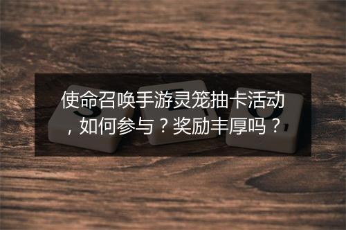 使命召唤手游灵笼抽卡活动,如何参与?奖励丰厚吗?
