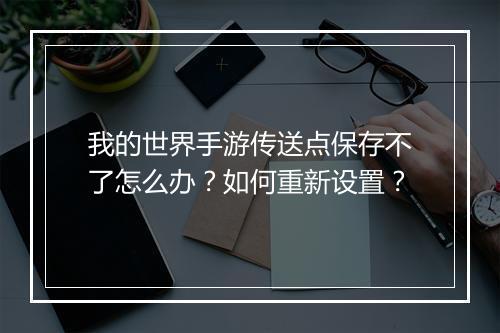 我的世界手游传送点保存不了怎么办?如何重新设置?