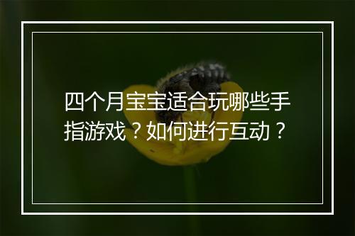 四个月宝宝适合玩哪些手指游戏?如何进行互动?