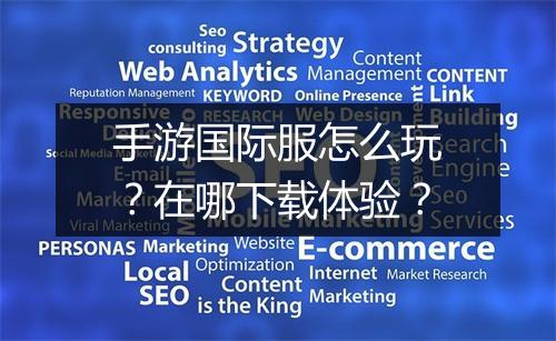 手游国际服怎么玩?在哪下载体验?