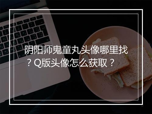 阴阳师鬼童丸头像哪里找?Q版头像怎么获取?