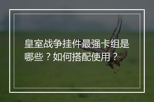 皇室战争挂件最强卡组是哪些？如何搭配使用？