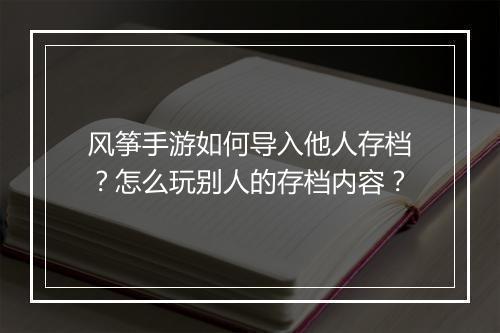 风筝手游如何导入他人存档?怎么玩别人的存档内容?
