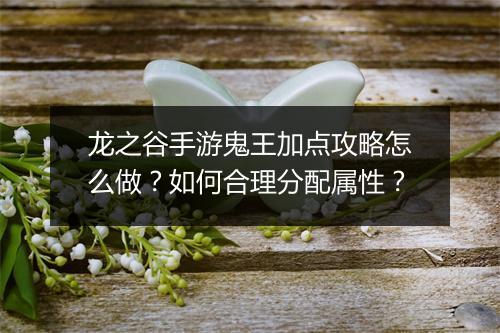 龙之谷手游鬼王加点攻略怎么做?如何合理分配属性?