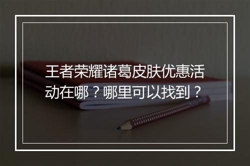 王者荣耀诸葛皮肤优惠活动在哪？哪里可以找到？