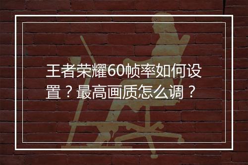 王者荣耀60帧率如何设置？最高画质怎么调？