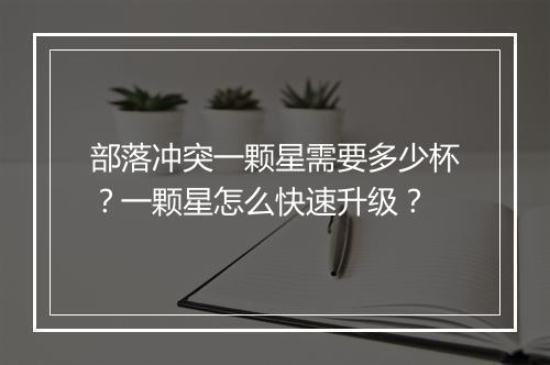 部落冲突一颗星需要多少杯？一颗星怎么快速升级？