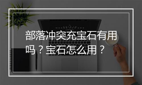 部落冲突充宝石有用吗?宝石怎么用?