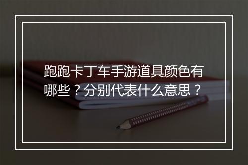 跑跑卡丁车手游道具颜色有哪些？分别代表什么意思？