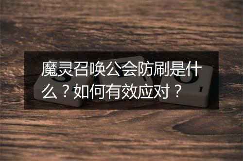 魔灵召唤公会防刷是什么?如何有效应对?