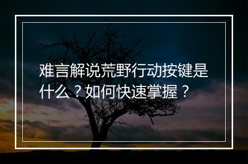 难言解说荒野行动按键是什么?如何快速掌握?