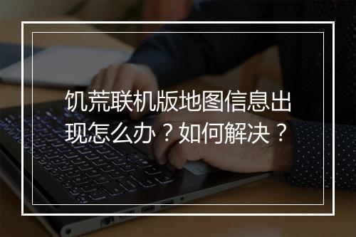 饥荒联机版地图信息出现怎么办？如何解决？