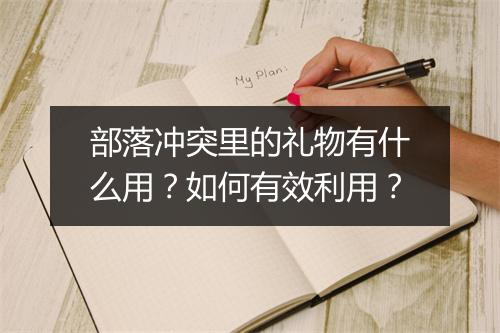 部落冲突里的礼物有什么用?如何有效利用?