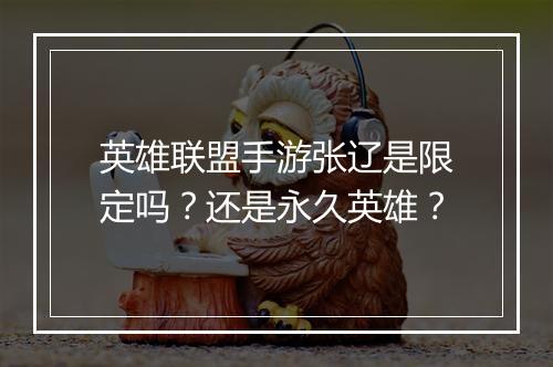 英雄联盟手游张辽是限定吗？还是永久英雄？