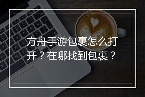 方舟手游包裹怎么打开?在哪找到包裹?