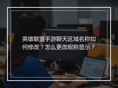 英雄联盟手游聊天区域名称如何修改?怎么更改昵称显示?