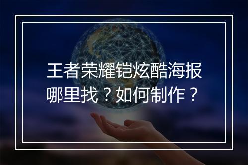 王者荣耀铠炫酷海报哪里找？如何制作？