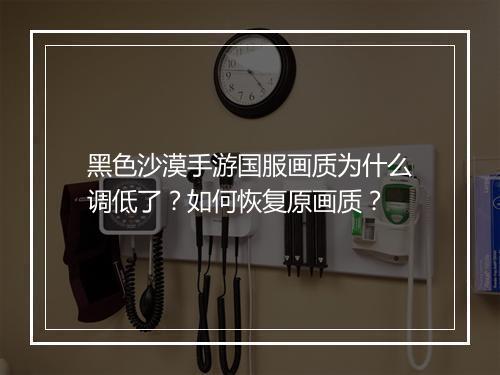 黑色沙漠手游国服画质为什么调低了？如何恢复原画质？