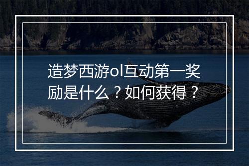 造梦西游ol互动第一奖励是什么?如何获得?
