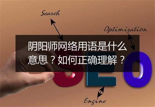 阴阳师网络用语是什么意思？如何正确理解？