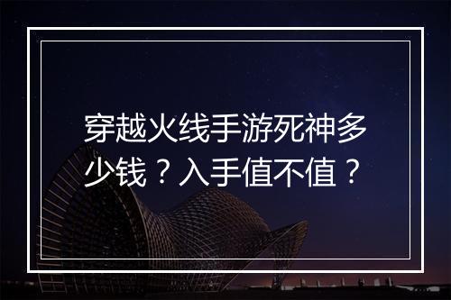 穿越火线手游死神多少钱?入手值不值?