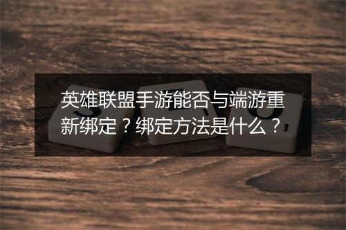 英雄联盟手游能否与端游重新绑定?绑定方法是什么?
