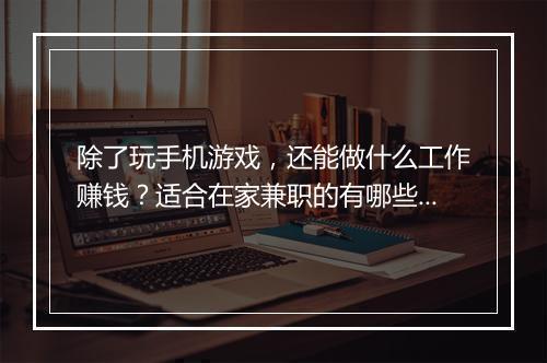 除了玩手机游戏，还能做什么工作赚钱？适合在家兼职的有哪些？