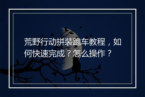 荒野行动拼装跑车教程,如何快速完成?怎么操作?