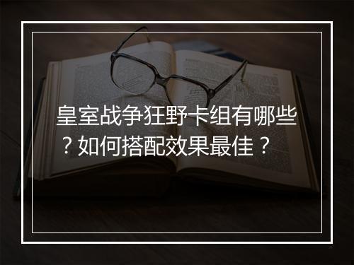 皇室战争狂野卡组有哪些?如何搭配效果最佳?