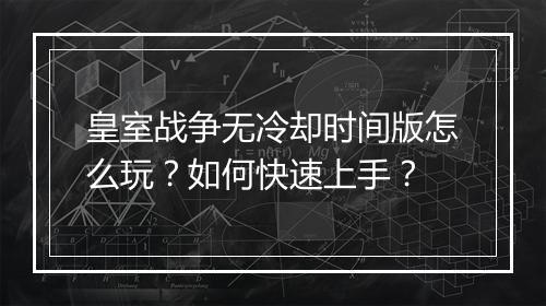 皇室战争无冷却时间版怎么玩？如何快速上手？