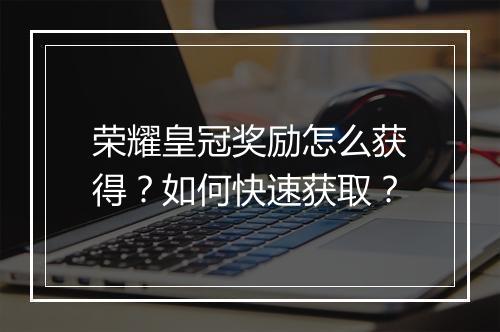 荣耀皇冠奖励怎么获得?如何快速获取?