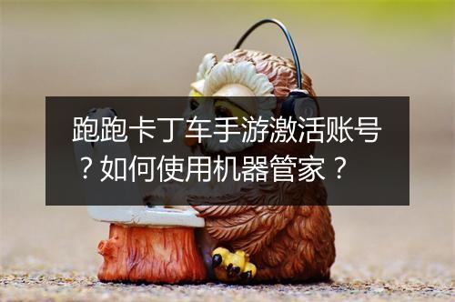 跑跑卡丁车手游激活账号?如何使用机器管家?