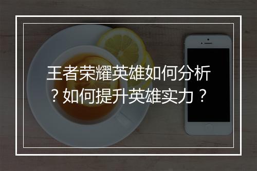王者荣耀英雄如何分析?如何提升英雄实力?
