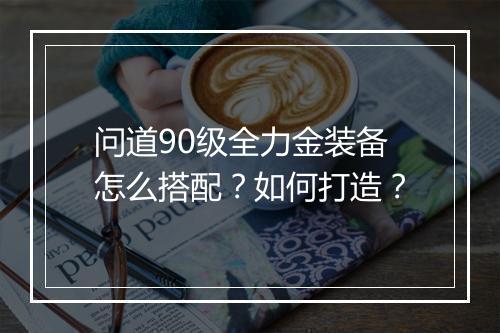 问道90级全力金装备怎么搭配?如何打造?