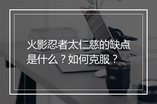 火影忍者太仁慈的缺点是什么？如何克服？