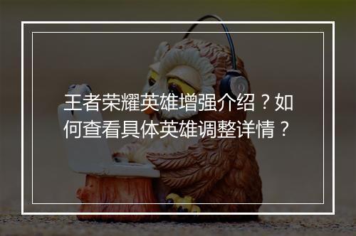 王者荣耀英雄增强介绍?如何查看具体英雄调整详情?
