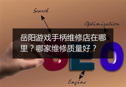 岳阳游戏手柄维修店在哪里？哪家维修质量好？