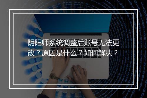 阴阳师系统调整后账号无法更改?原因是什么?如何解决?