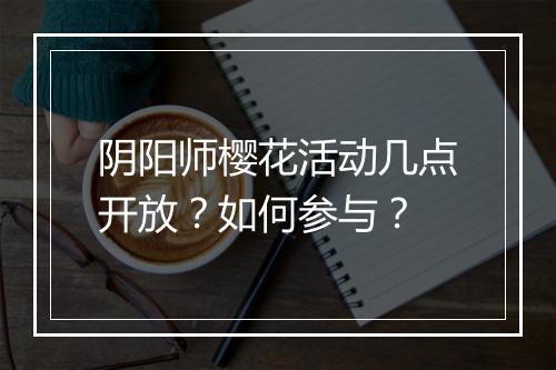 阴阳师樱花活动几点开放？如何参与？