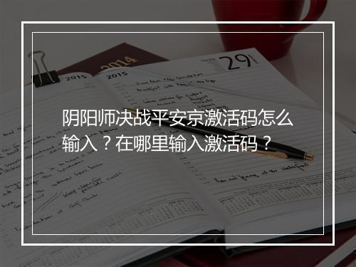 阴阳师决战平安京激活码怎么输入？在哪里输入激活码？